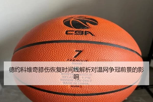 德约科维奇膝伤恢复时间线解析对温网争冠前景的影响